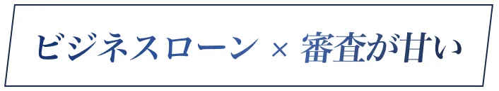 ビジネスローン × 審査が甘い